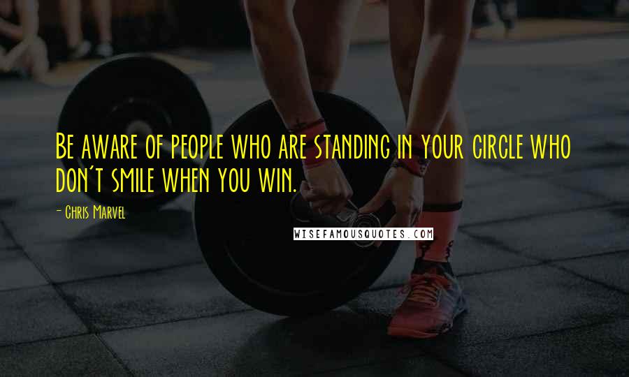 Chris Marvel Quotes: Be aware of people who are standing in your circle who don't smile when you win.