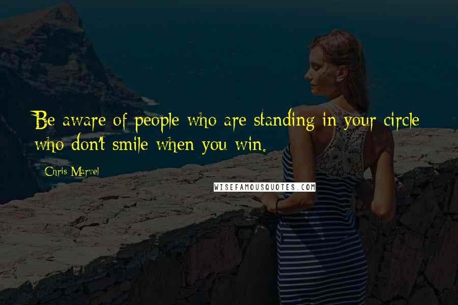 Chris Marvel Quotes: Be aware of people who are standing in your circle who don't smile when you win.