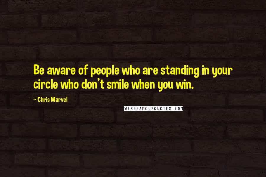 Chris Marvel Quotes: Be aware of people who are standing in your circle who don't smile when you win.