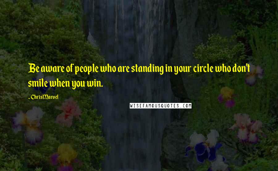 Chris Marvel Quotes: Be aware of people who are standing in your circle who don't smile when you win.