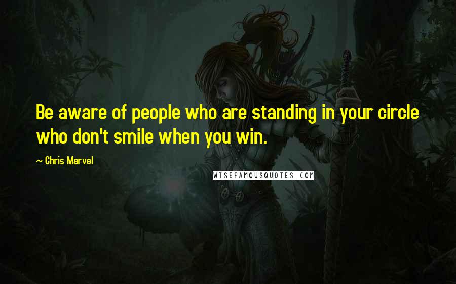 Chris Marvel Quotes: Be aware of people who are standing in your circle who don't smile when you win.