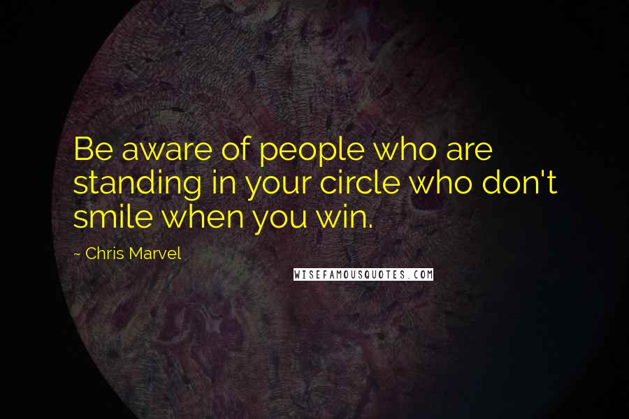 Chris Marvel Quotes: Be aware of people who are standing in your circle who don't smile when you win.