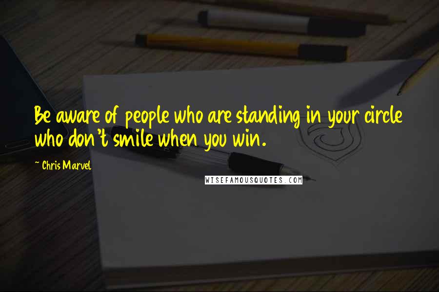 Chris Marvel Quotes: Be aware of people who are standing in your circle who don't smile when you win.