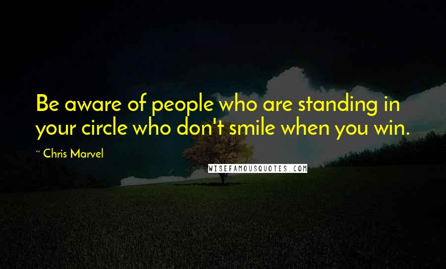 Chris Marvel Quotes: Be aware of people who are standing in your circle who don't smile when you win.
