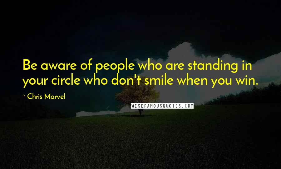 Chris Marvel Quotes: Be aware of people who are standing in your circle who don't smile when you win.