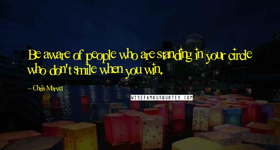 Chris Marvel Quotes: Be aware of people who are standing in your circle who don't smile when you win.