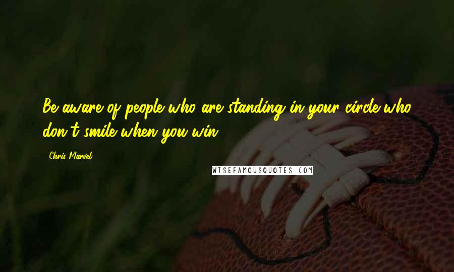 Chris Marvel Quotes: Be aware of people who are standing in your circle who don't smile when you win.