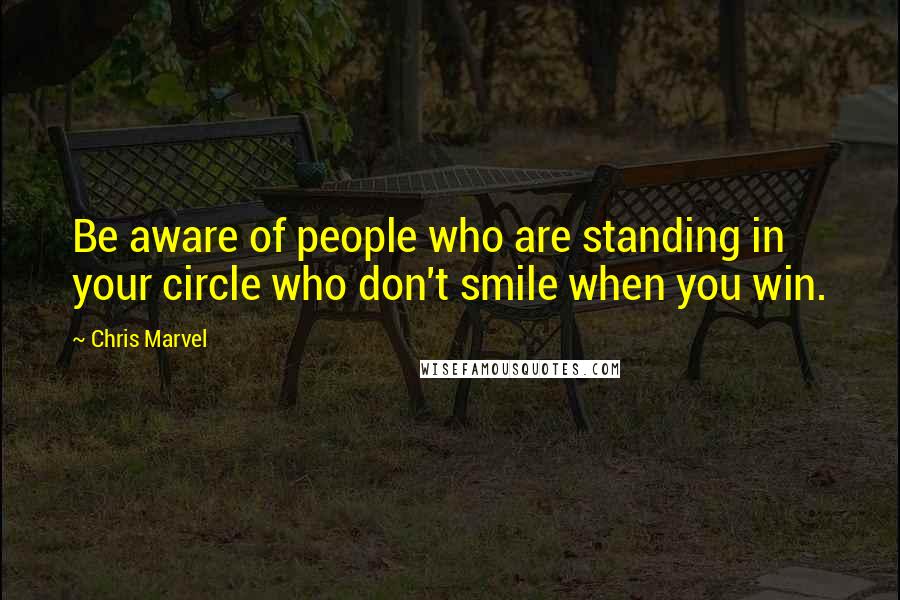 Chris Marvel Quotes: Be aware of people who are standing in your circle who don't smile when you win.