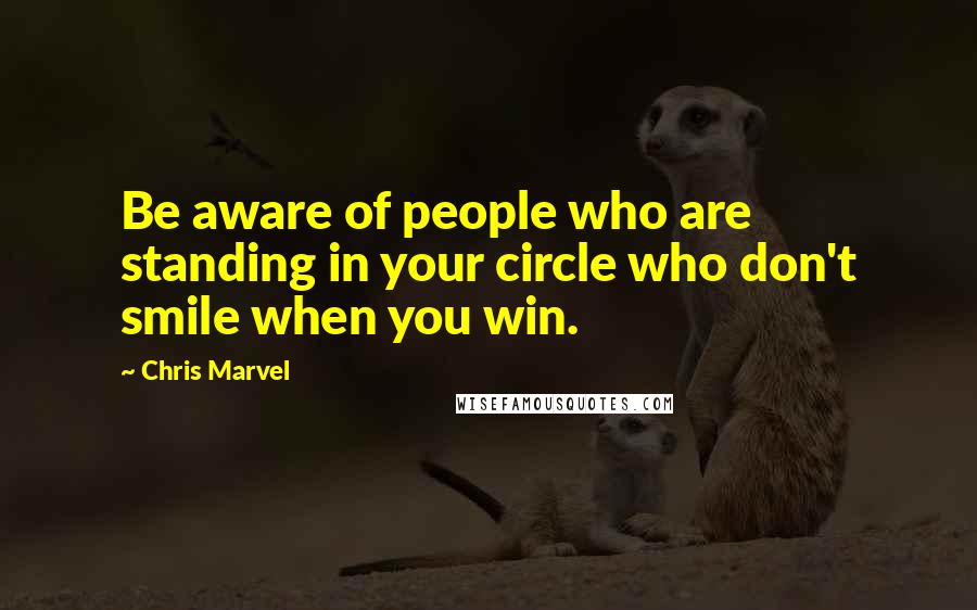 Chris Marvel Quotes: Be aware of people who are standing in your circle who don't smile when you win.