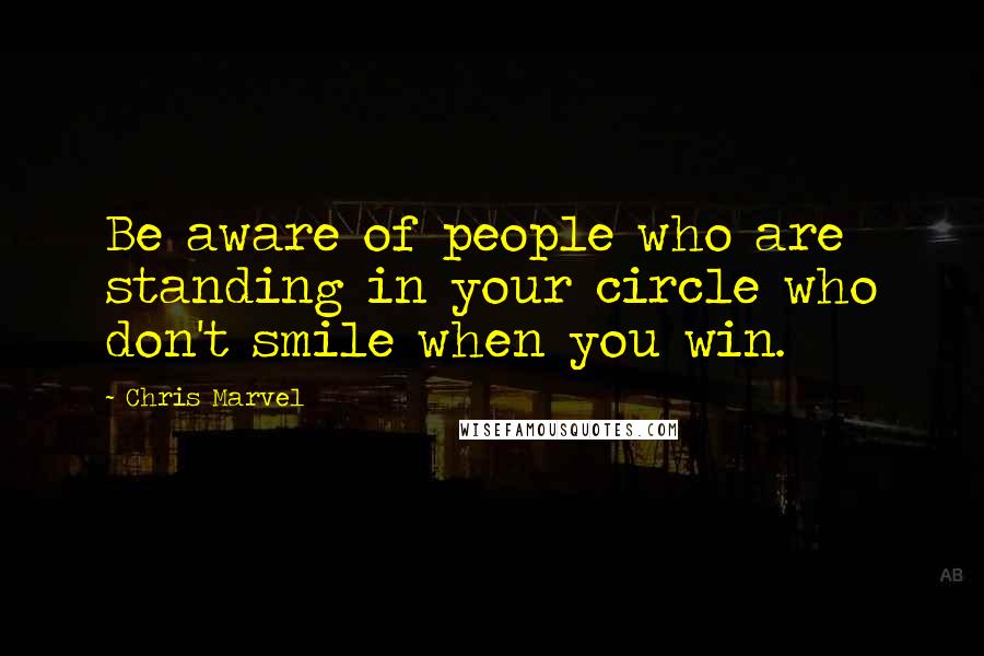 Chris Marvel Quotes: Be aware of people who are standing in your circle who don't smile when you win.
