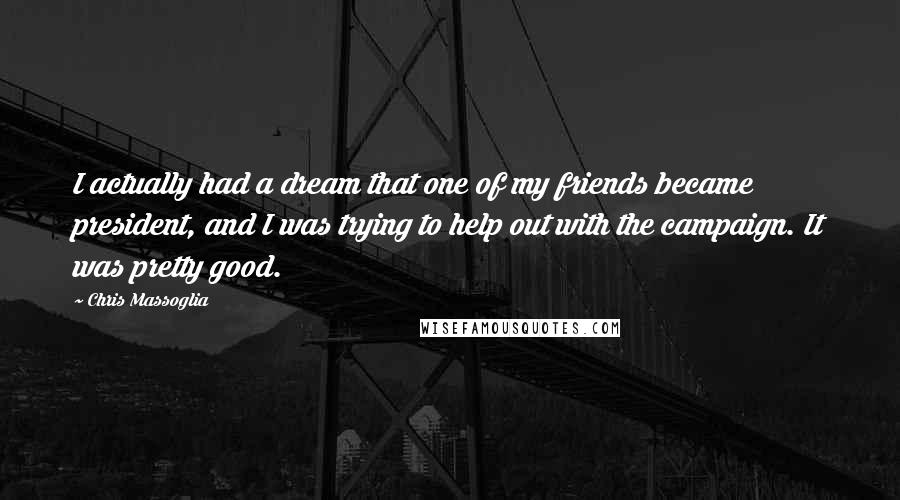Chris Massoglia Quotes: I actually had a dream that one of my friends became president, and I was trying to help out with the campaign. It was pretty good.