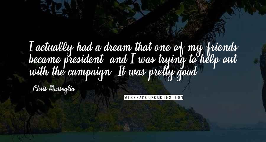 Chris Massoglia Quotes: I actually had a dream that one of my friends became president, and I was trying to help out with the campaign. It was pretty good.