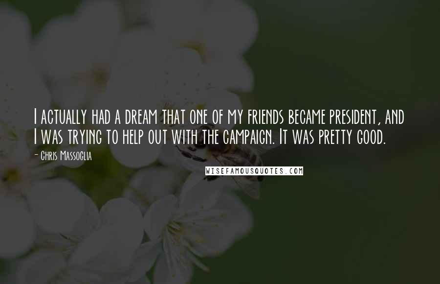 Chris Massoglia Quotes: I actually had a dream that one of my friends became president, and I was trying to help out with the campaign. It was pretty good.