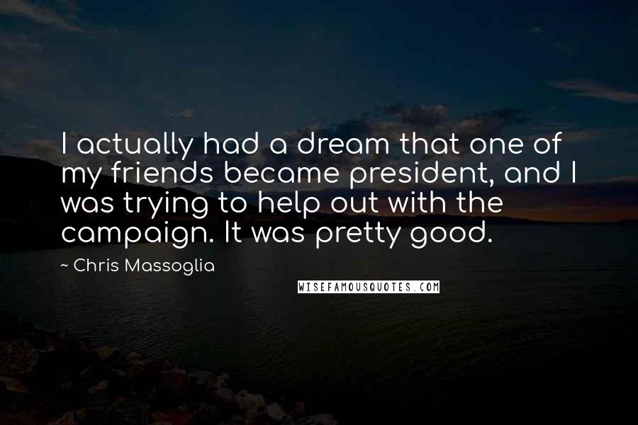 Chris Massoglia Quotes: I actually had a dream that one of my friends became president, and I was trying to help out with the campaign. It was pretty good.