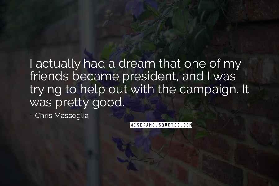 Chris Massoglia Quotes: I actually had a dream that one of my friends became president, and I was trying to help out with the campaign. It was pretty good.