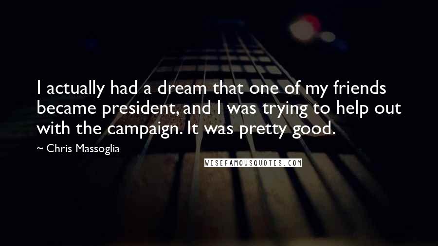 Chris Massoglia Quotes: I actually had a dream that one of my friends became president, and I was trying to help out with the campaign. It was pretty good.