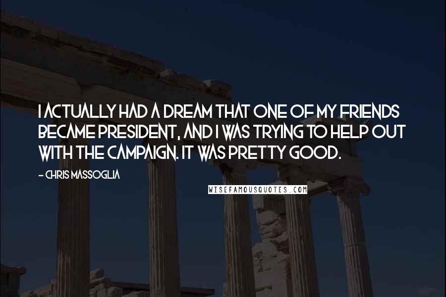 Chris Massoglia Quotes: I actually had a dream that one of my friends became president, and I was trying to help out with the campaign. It was pretty good.