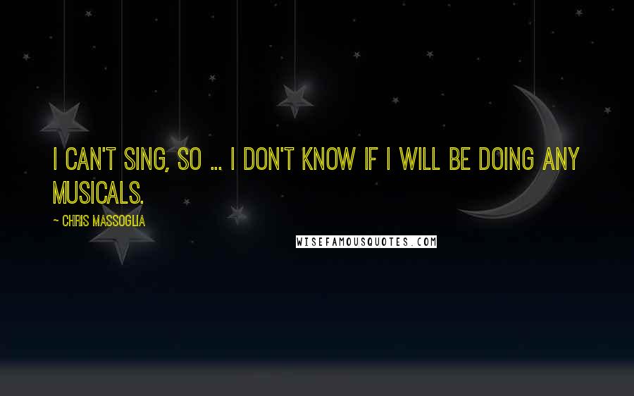 Chris Massoglia Quotes: I can't sing, so ... I don't know if I will be doing any musicals.