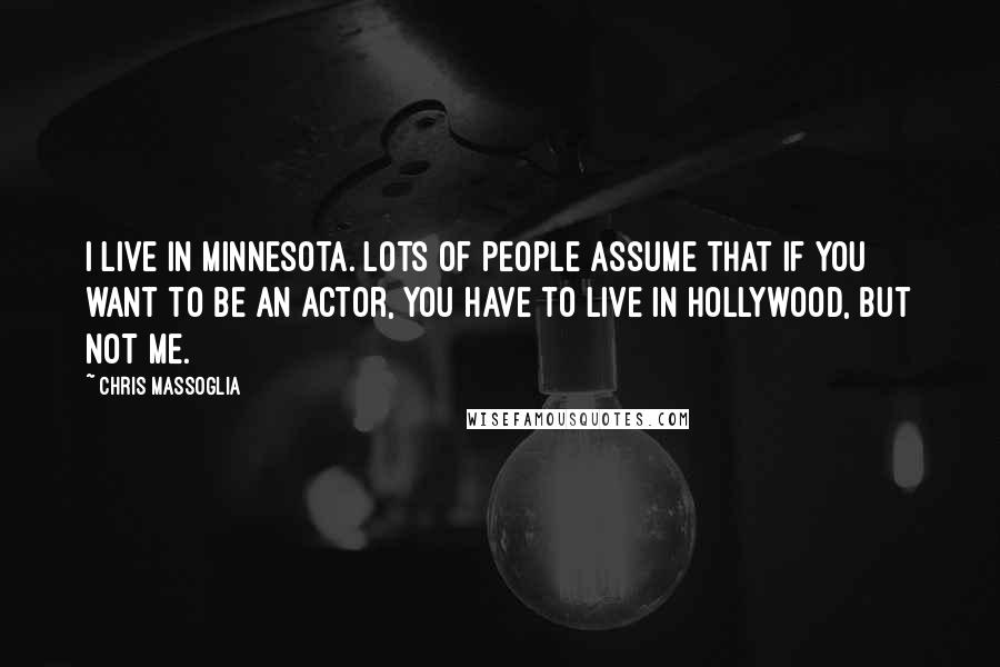 Chris Massoglia Quotes: I live in Minnesota. Lots of people assume that if you want to be an actor, you have to live in Hollywood, but not me.