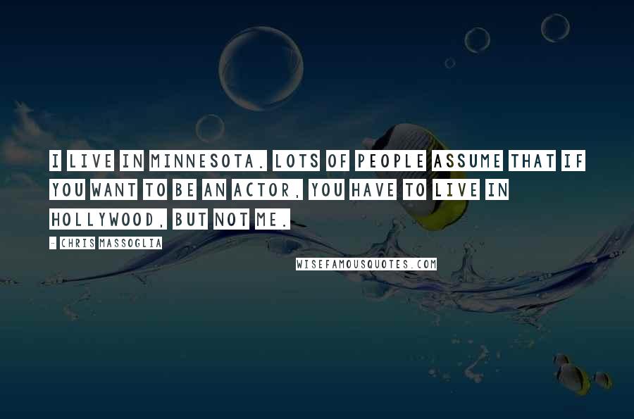 Chris Massoglia Quotes: I live in Minnesota. Lots of people assume that if you want to be an actor, you have to live in Hollywood, but not me.