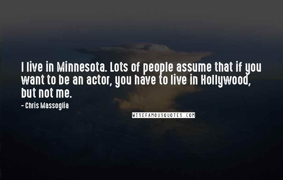 Chris Massoglia Quotes: I live in Minnesota. Lots of people assume that if you want to be an actor, you have to live in Hollywood, but not me.