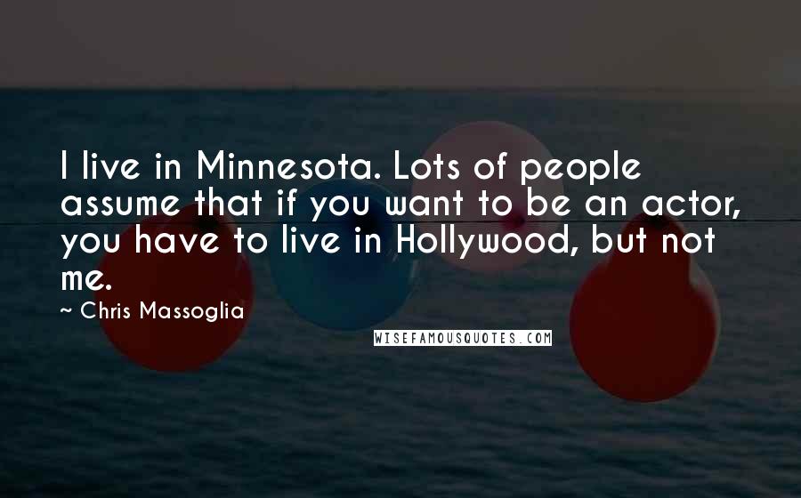 Chris Massoglia Quotes: I live in Minnesota. Lots of people assume that if you want to be an actor, you have to live in Hollywood, but not me.