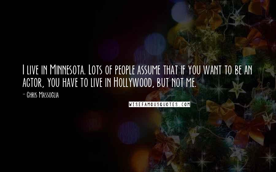 Chris Massoglia Quotes: I live in Minnesota. Lots of people assume that if you want to be an actor, you have to live in Hollywood, but not me.