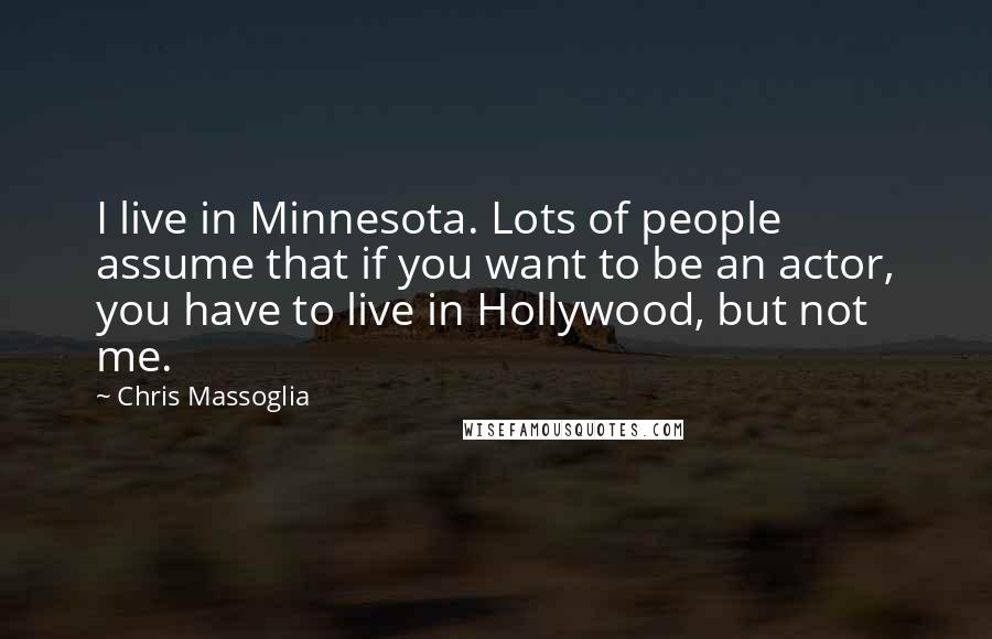 Chris Massoglia Quotes: I live in Minnesota. Lots of people assume that if you want to be an actor, you have to live in Hollywood, but not me.