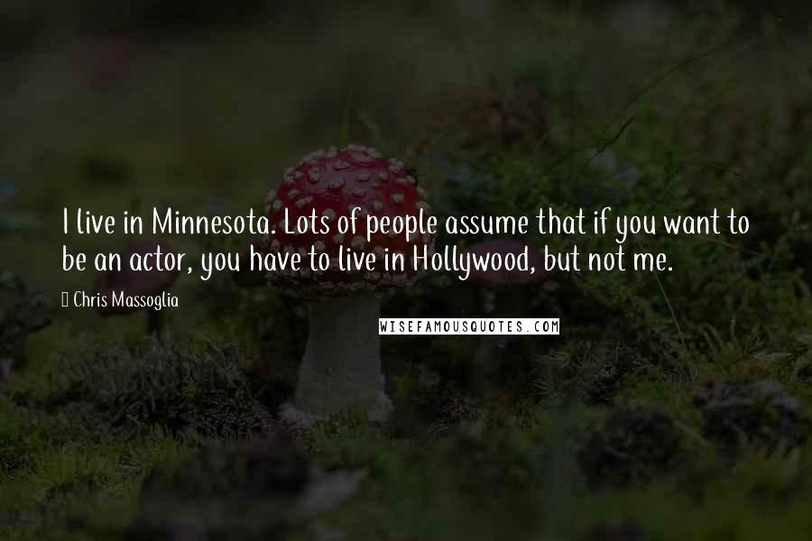 Chris Massoglia Quotes: I live in Minnesota. Lots of people assume that if you want to be an actor, you have to live in Hollywood, but not me.