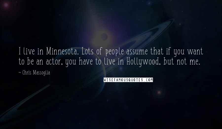 Chris Massoglia Quotes: I live in Minnesota. Lots of people assume that if you want to be an actor, you have to live in Hollywood, but not me.