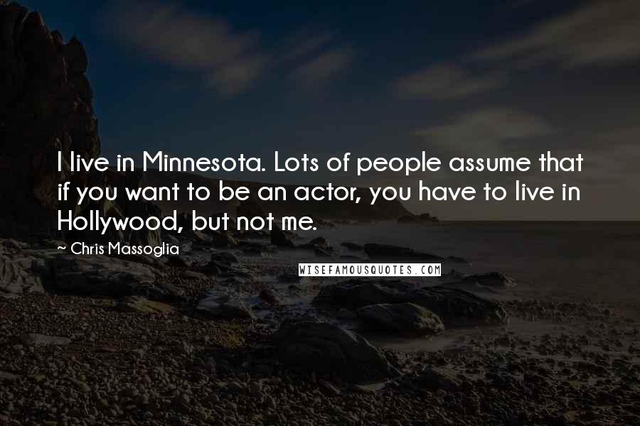 Chris Massoglia Quotes: I live in Minnesota. Lots of people assume that if you want to be an actor, you have to live in Hollywood, but not me.