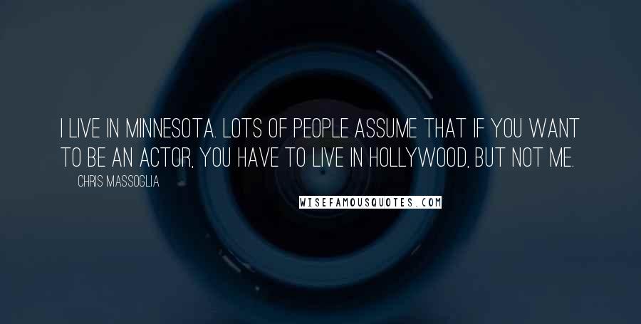 Chris Massoglia Quotes: I live in Minnesota. Lots of people assume that if you want to be an actor, you have to live in Hollywood, but not me.