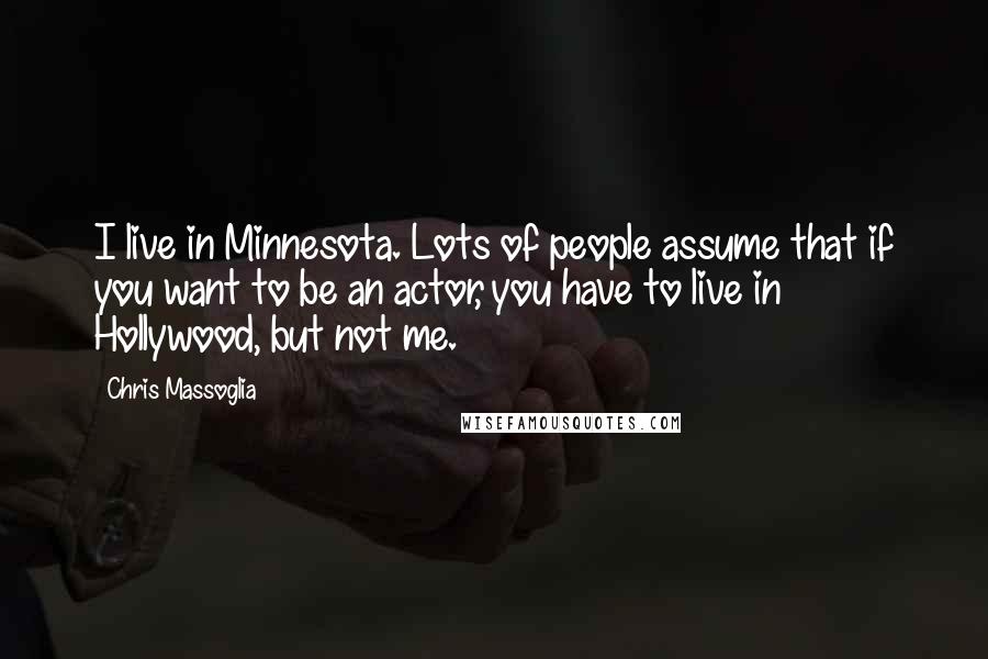 Chris Massoglia Quotes: I live in Minnesota. Lots of people assume that if you want to be an actor, you have to live in Hollywood, but not me.