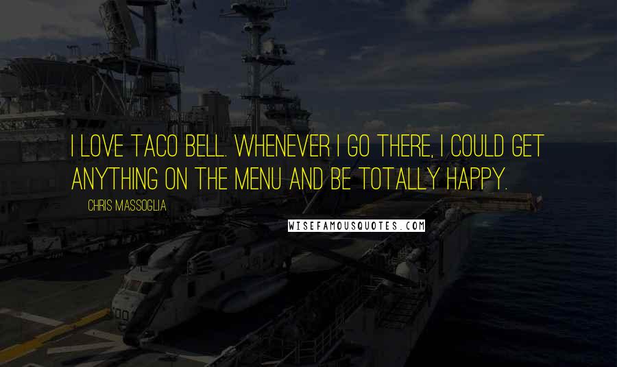 Chris Massoglia Quotes: I love Taco Bell. Whenever I go there, I could get anything on the menu and be totally happy.