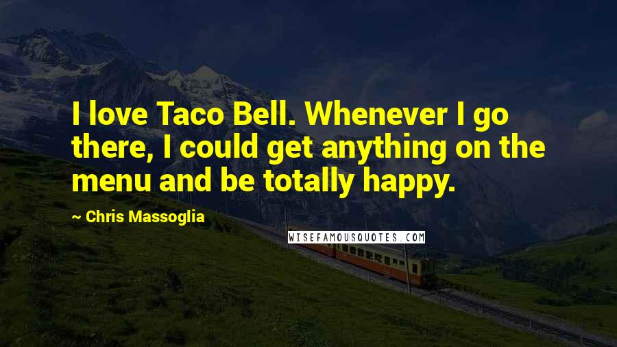 Chris Massoglia Quotes: I love Taco Bell. Whenever I go there, I could get anything on the menu and be totally happy.