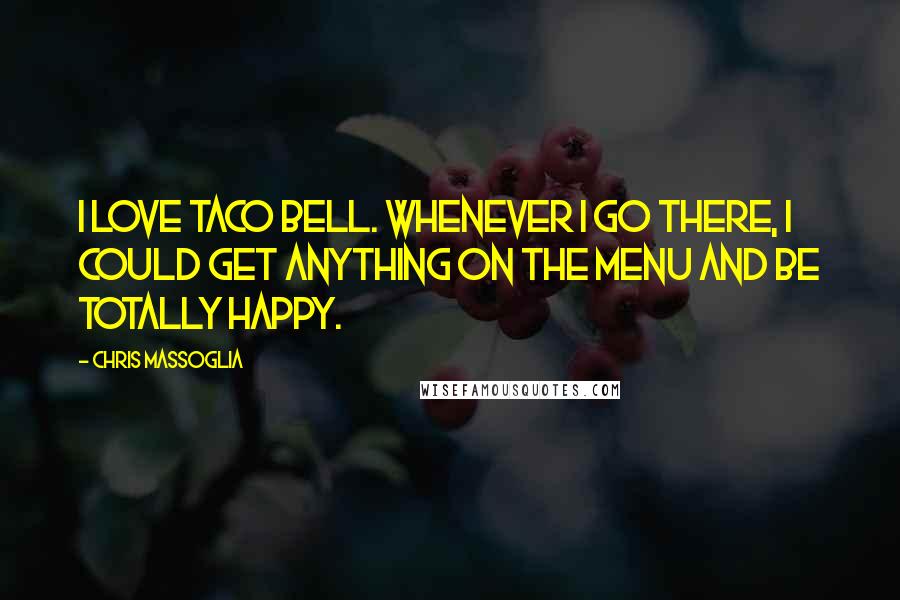Chris Massoglia Quotes: I love Taco Bell. Whenever I go there, I could get anything on the menu and be totally happy.
