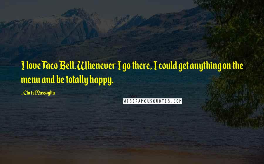 Chris Massoglia Quotes: I love Taco Bell. Whenever I go there, I could get anything on the menu and be totally happy.