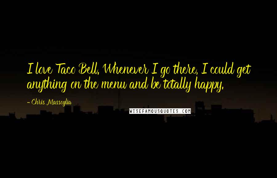 Chris Massoglia Quotes: I love Taco Bell. Whenever I go there, I could get anything on the menu and be totally happy.
