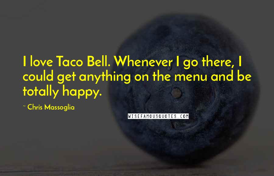 Chris Massoglia Quotes: I love Taco Bell. Whenever I go there, I could get anything on the menu and be totally happy.