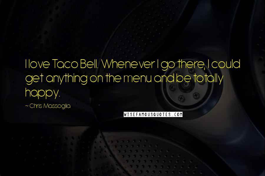 Chris Massoglia Quotes: I love Taco Bell. Whenever I go there, I could get anything on the menu and be totally happy.