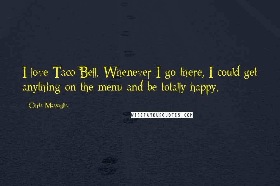 Chris Massoglia Quotes: I love Taco Bell. Whenever I go there, I could get anything on the menu and be totally happy.