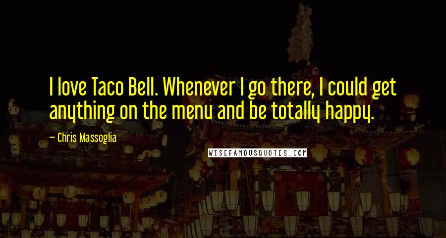 Chris Massoglia Quotes: I love Taco Bell. Whenever I go there, I could get anything on the menu and be totally happy.