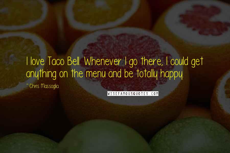 Chris Massoglia Quotes: I love Taco Bell. Whenever I go there, I could get anything on the menu and be totally happy.