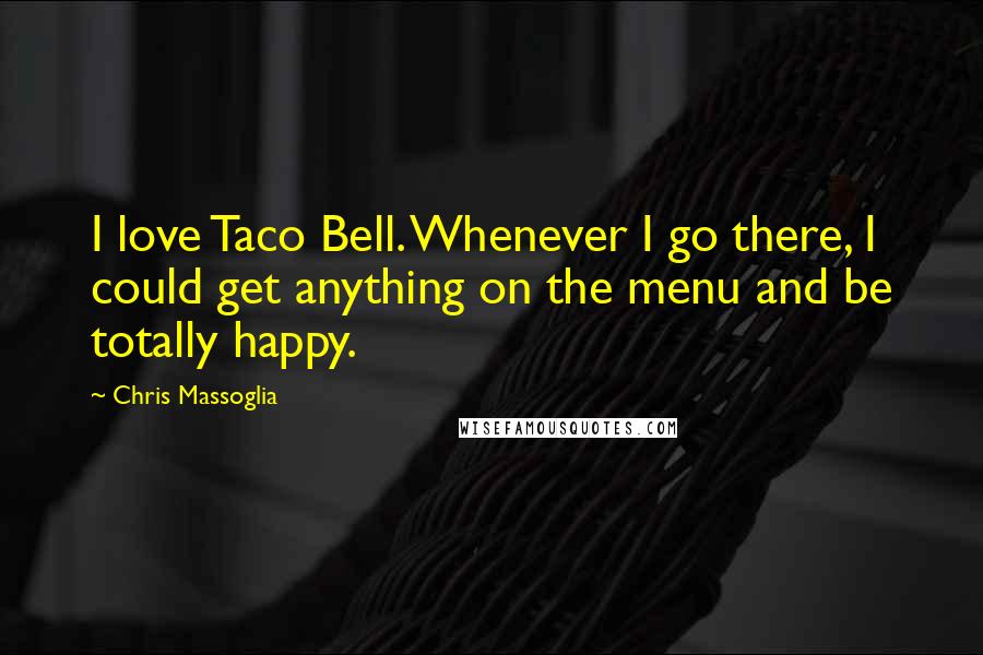 Chris Massoglia Quotes: I love Taco Bell. Whenever I go there, I could get anything on the menu and be totally happy.