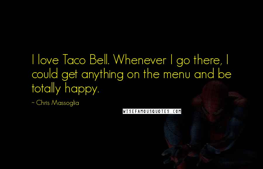 Chris Massoglia Quotes: I love Taco Bell. Whenever I go there, I could get anything on the menu and be totally happy.