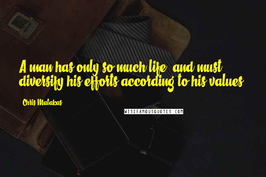 Chris Matakas Quotes: A man has only so much life, and must diversify his efforts according to his values.