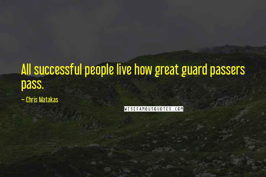 Chris Matakas Quotes: All successful people live how great guard passers pass.