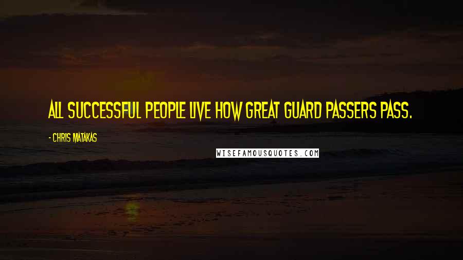 Chris Matakas Quotes: All successful people live how great guard passers pass.