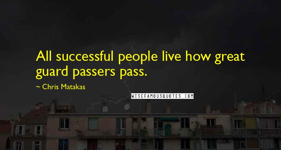 Chris Matakas Quotes: All successful people live how great guard passers pass.