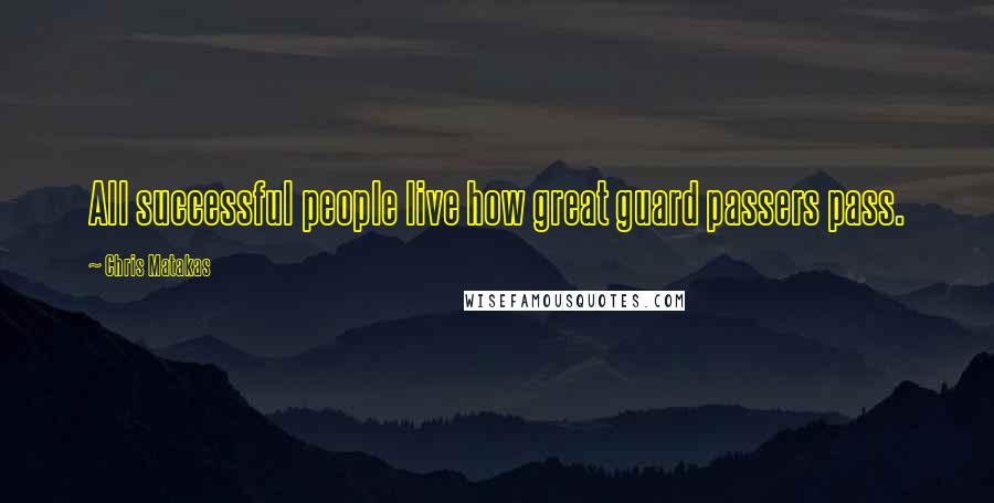 Chris Matakas Quotes: All successful people live how great guard passers pass.